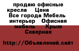  продаю офисные кресла  › Цена ­ 1 800 - Все города Мебель, интерьер » Офисная мебель   . Крым,Северная